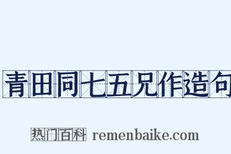 青田同七五兄作造句是什么意思的图片